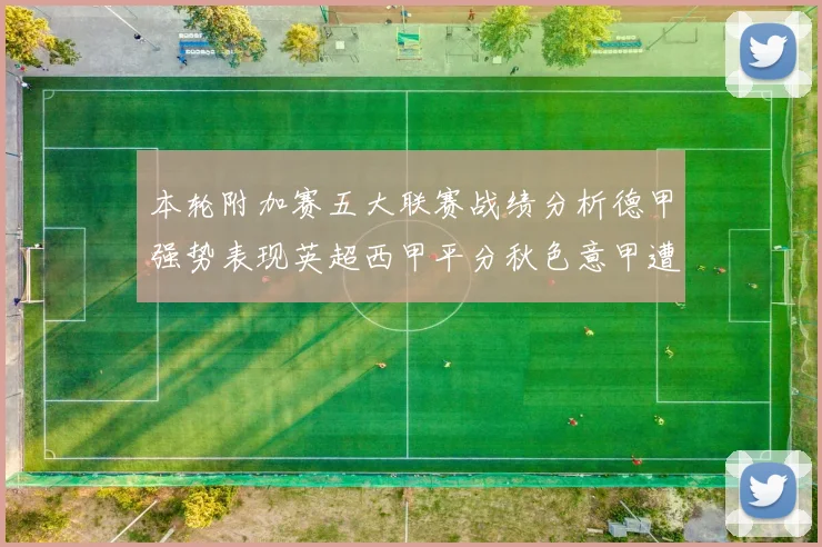本轮附加赛五大联赛战绩分析德甲强势表现英超西甲平分秋色意甲遭遇挑战