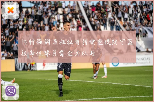 怀特强调马祖拉将持续重视防守篮板每位球员需全力以赴