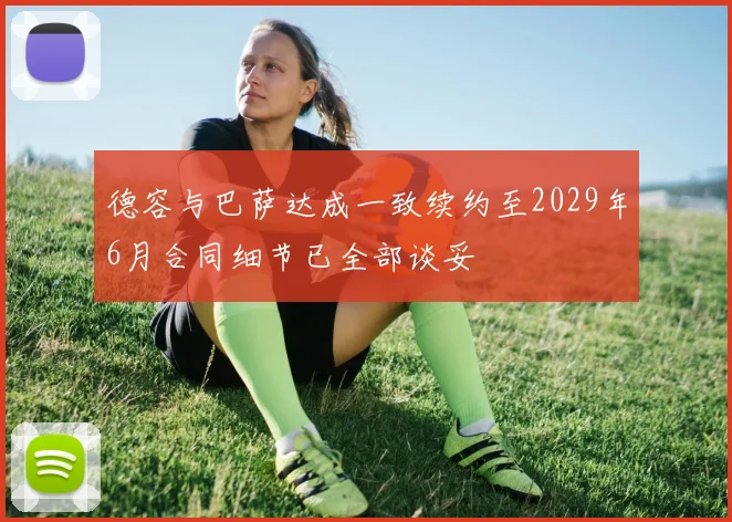 德容与巴萨达成一致续约至2029年6月合同细节已全部谈妥