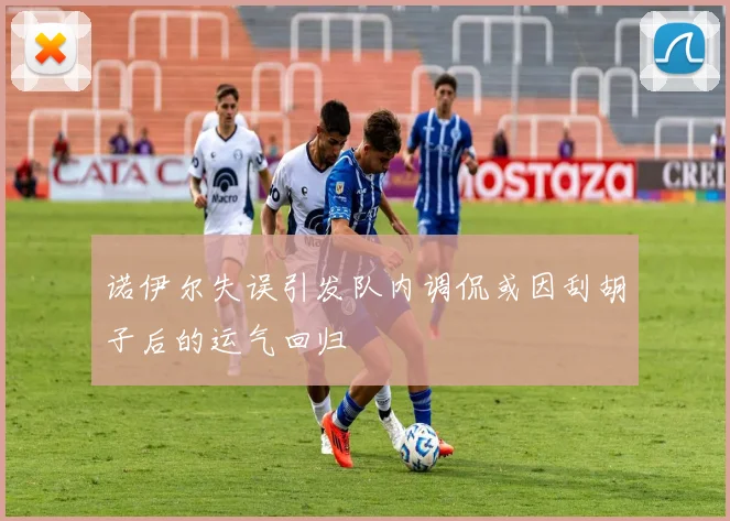 诺伊尔失误引发队内调侃或因刮胡子后的运气回归