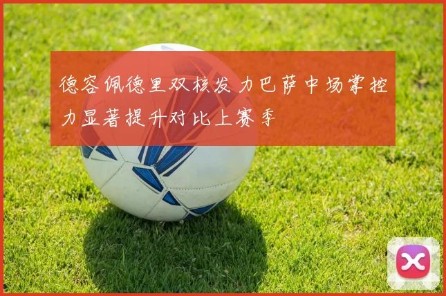 德容佩德里双核发力巴萨中场掌控力显著提升对比上赛季