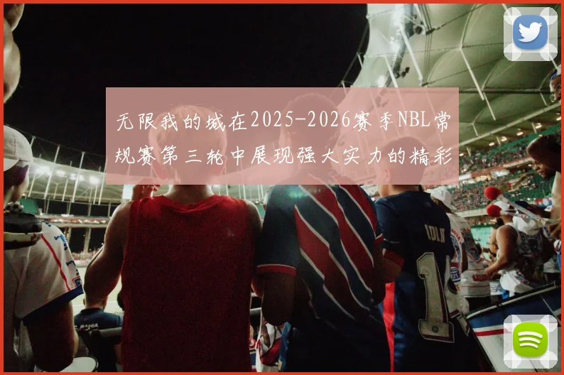 无限我的城在2025-2026赛季NBL常规赛第三轮中展现强大实力的精彩战报