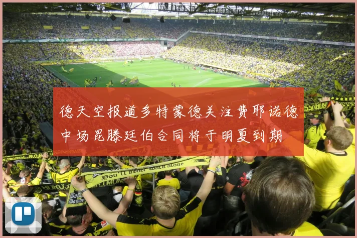 德天空报道多特蒙德关注费耶诺德中场昆滕廷伯合同将于明夏到期