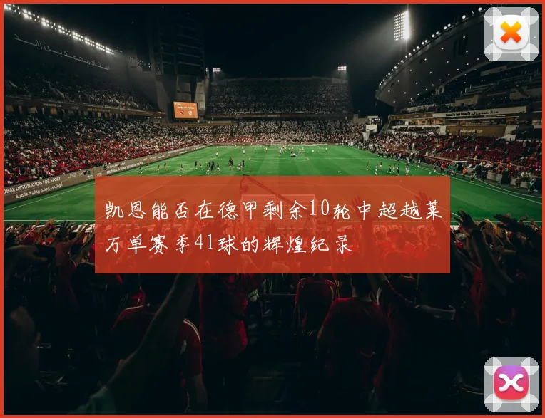 凯恩能否在德甲剩余10轮中超越莱万单赛季41球的辉煌纪录