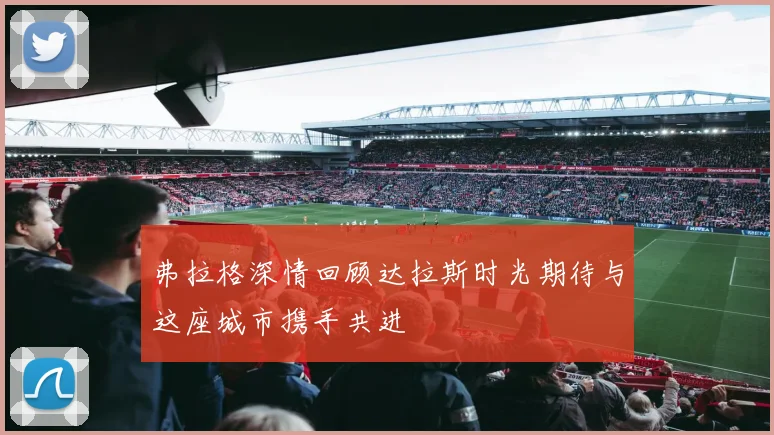 弗拉格深情回顾达拉斯时光期待与这座城市携手共进