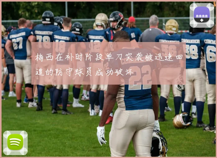 梅西在补时阶段单刀突袭被迅速回追的防守球员成功破坏